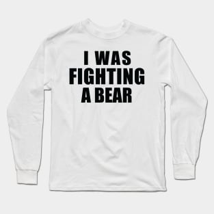 I Was Fighting a Bear Long Sleeve T-Shirt